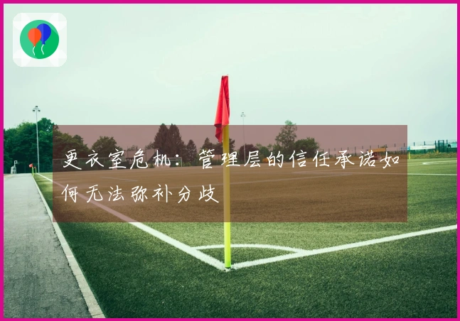 更衣室危机：管理层的信任承诺如何无法弥补分歧