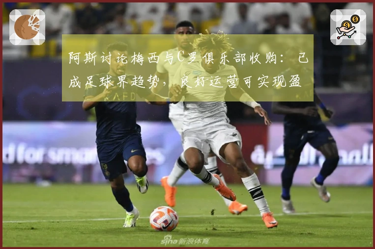 阿斯讨论梅西与C罗俱乐部收购：已成足球界趋势，良好运营可实现盈利
