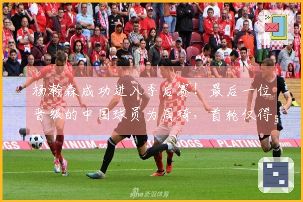 杨瀚森成功进入季后赛！最后一位晋级的中国球员为周琦，首轮仅得2分