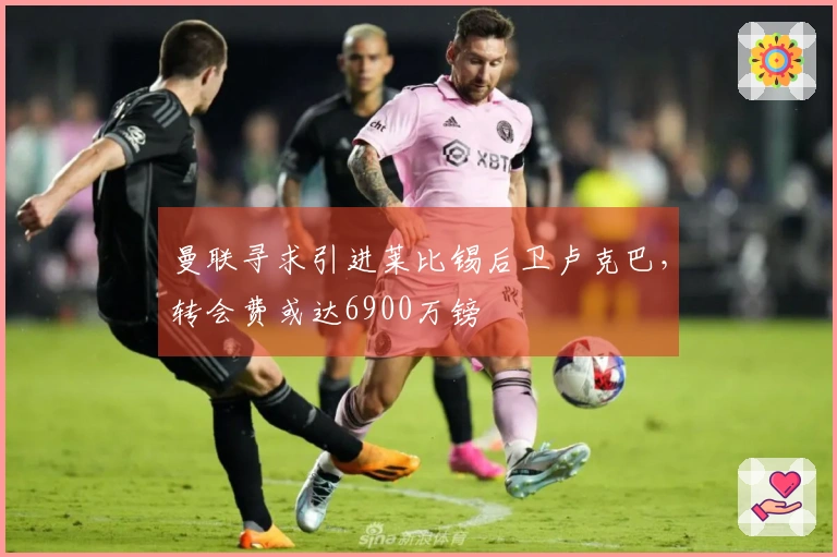 曼联寻求引进莱比锡后卫卢克巴，转会费或达6900万镑