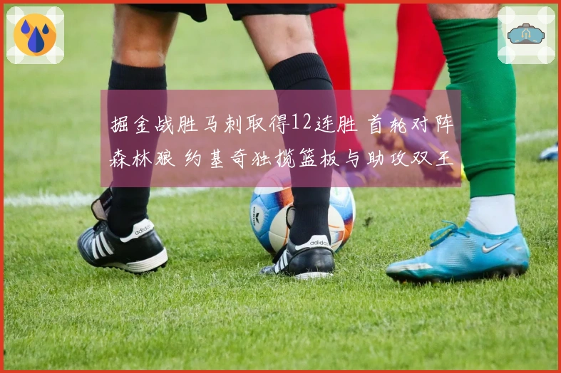 掘金战胜马刺取得12连胜 首轮对阵森林狼 约基奇独揽篮板与助攻双王