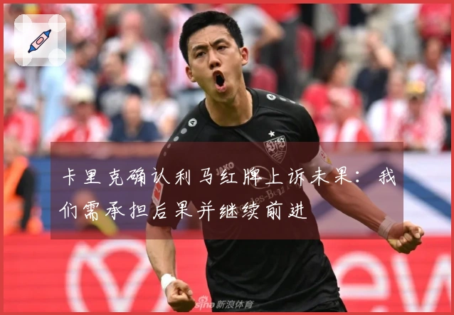 卡里克确认利马红牌上诉未果：我们需承担后果并继续前进