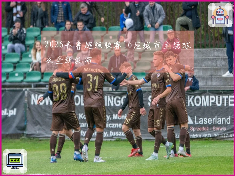 2026齐鲁超级联赛16座城市主场球衣全新发布