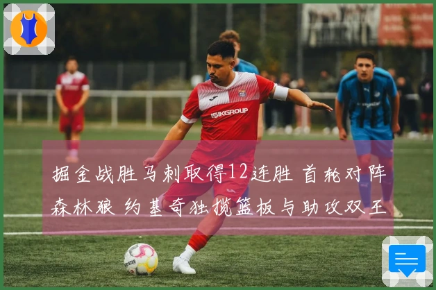 掘金战胜马刺取得12连胜 首轮对阵森林狼 约基奇独揽篮板与助攻双王