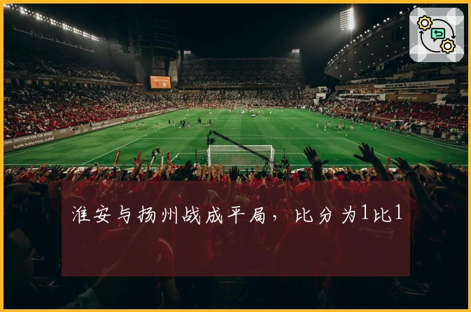淮安与扬州战成平局，比分为1比1
