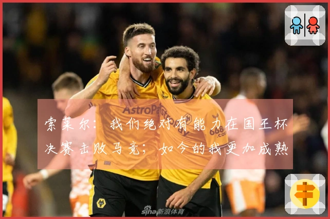 索莱尔：我们绝对有能力在国王杯决赛击败马竞；如今的我更加成熟了