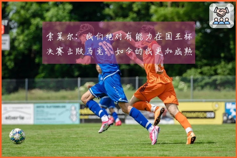 索莱尔：我们绝对有能力在国王杯决赛击败马竞；如今的我更加成熟了