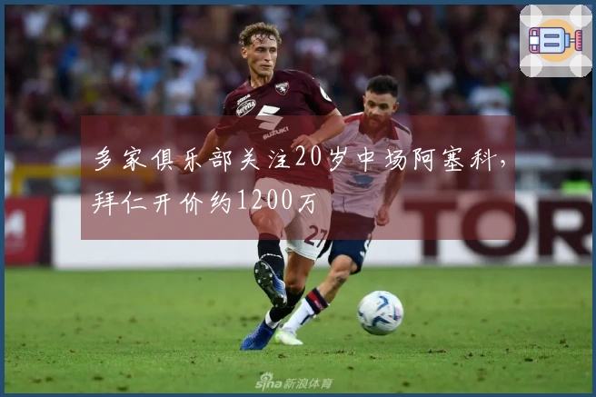多家俱乐部关注20岁中场阿塞科，拜仁开价约1200万